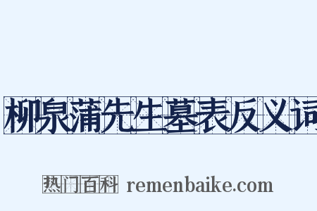 柳泉蒲先生墓表反义词是什么意思的图片